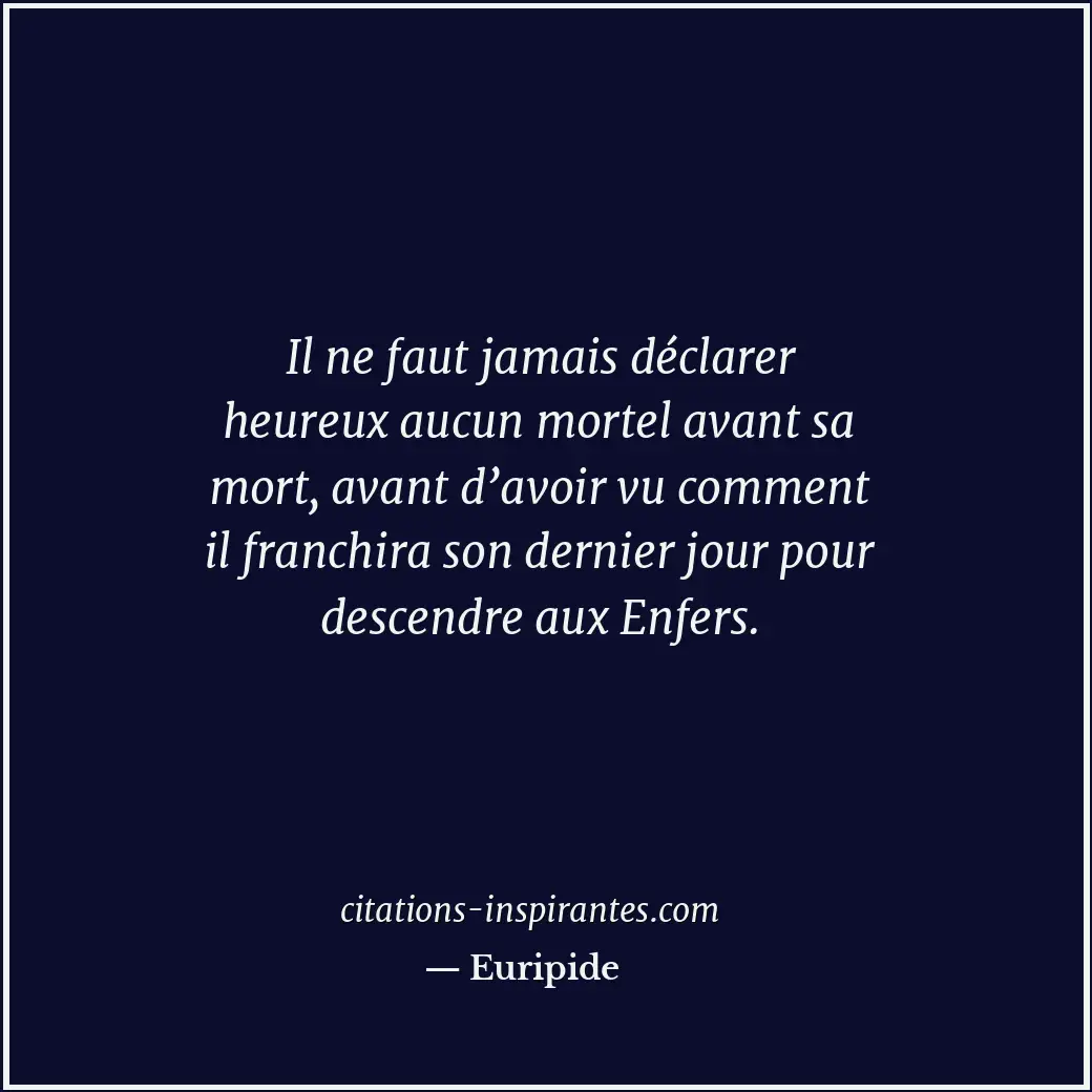 Il ne faut jamais déclarer heureux aucun mortel avant sa mort, avant d’avoir vu... Citation de Euripide