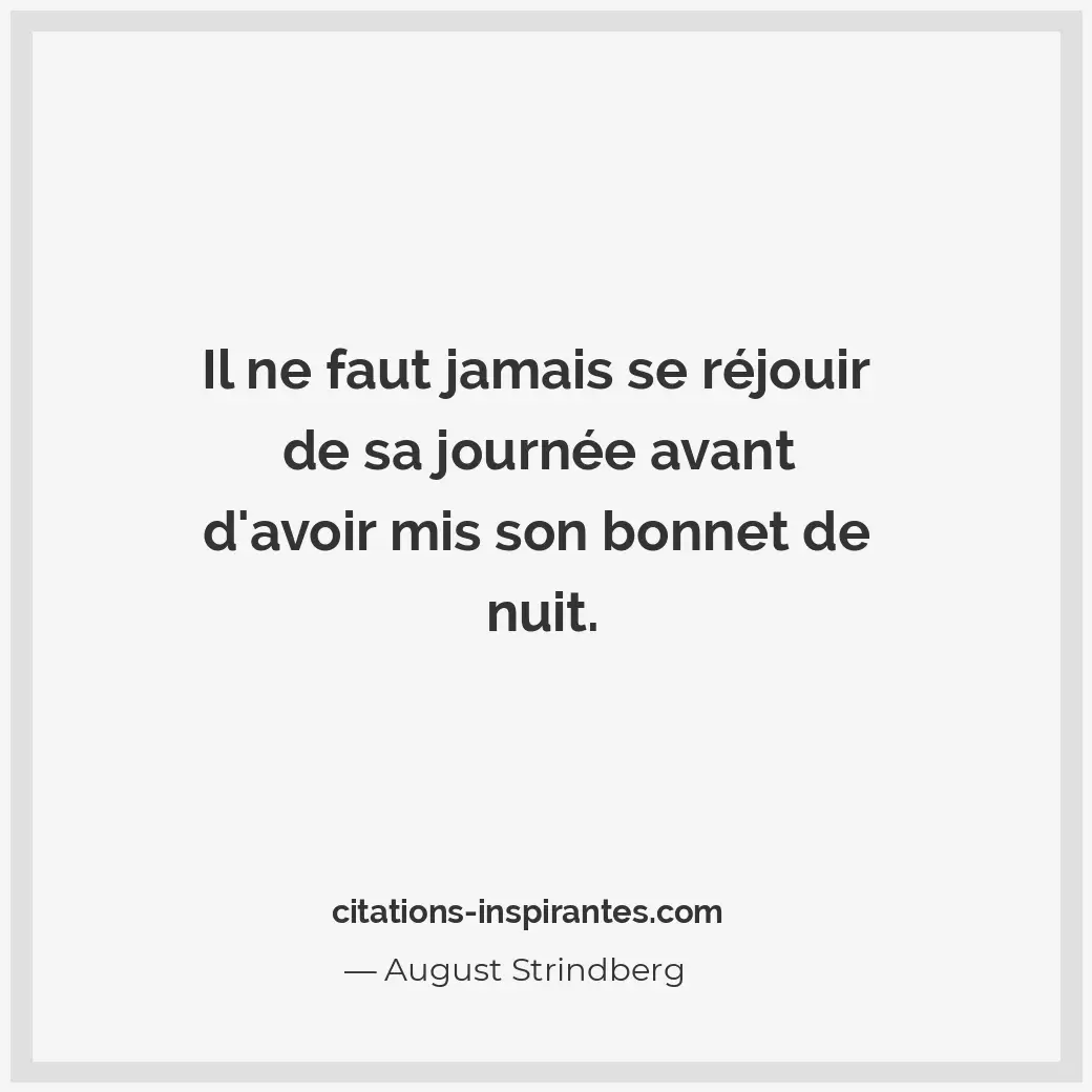 Il ne faut jamais se réjouir de sa journée avant d’avoir mis son bonnet de nuit. Citation de August Strindberg