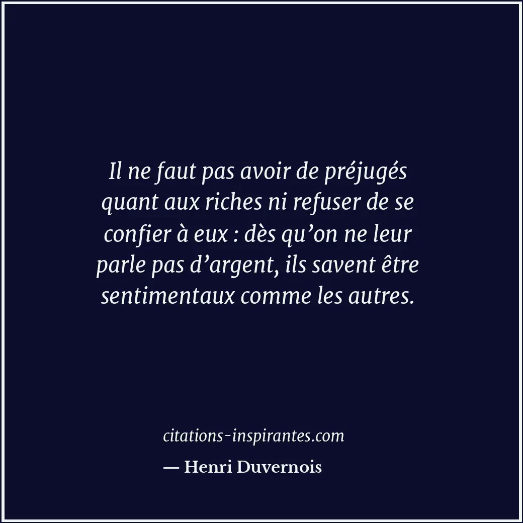 Il ne faut pas avoir de préjugés quant aux riches ni refuser de se confier à eux... Citation de Henri Duvernois
