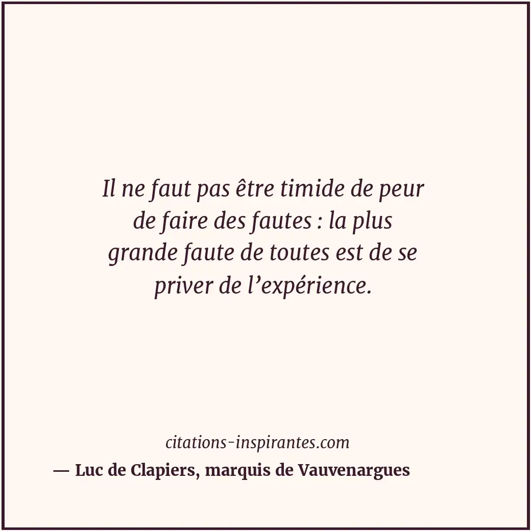Il ne faut pas être timide de peur de faire des fautes : la plus grande faute de... Citation de Luc de Clapiers, marquis de Vauvenargues