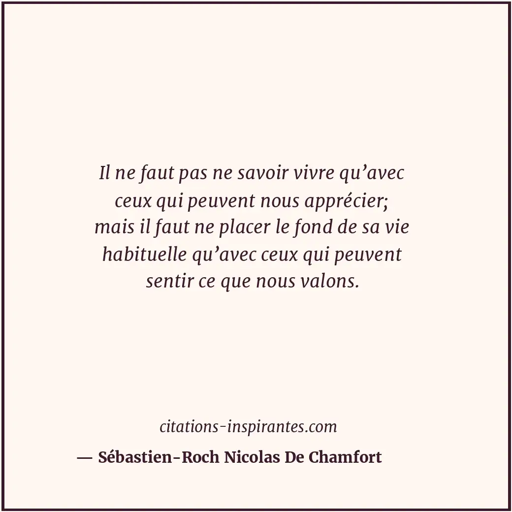 Il ne faut pas ne savoir vivre qu’avec ceux qui peuvent nous apprécier; mais il... Citation de Sébastien-Roch Nicolas De Chamfort