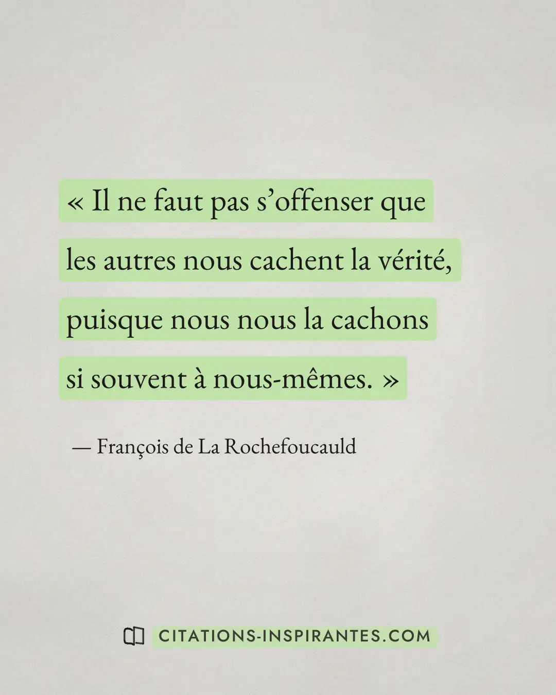 « Il ne faut pas s’offenser que les autres nous cachent la vérité, puisque nous nous la cachons si souvent à nou... » — François de La Rochefoucauld