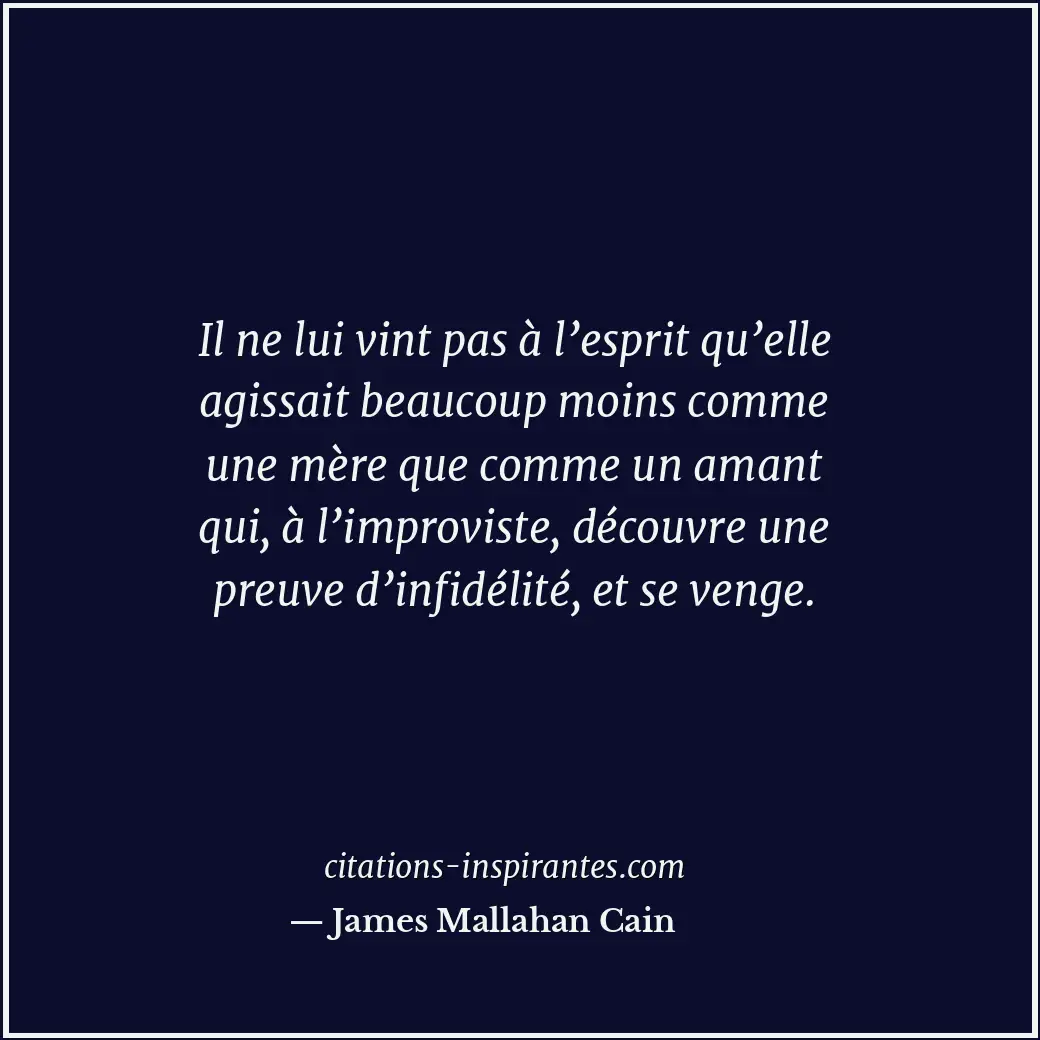 Il ne lui vint pas à l’esprit qu’elle agissait beaucoup moins comme une mère que... Citation de James Mallahan Cain