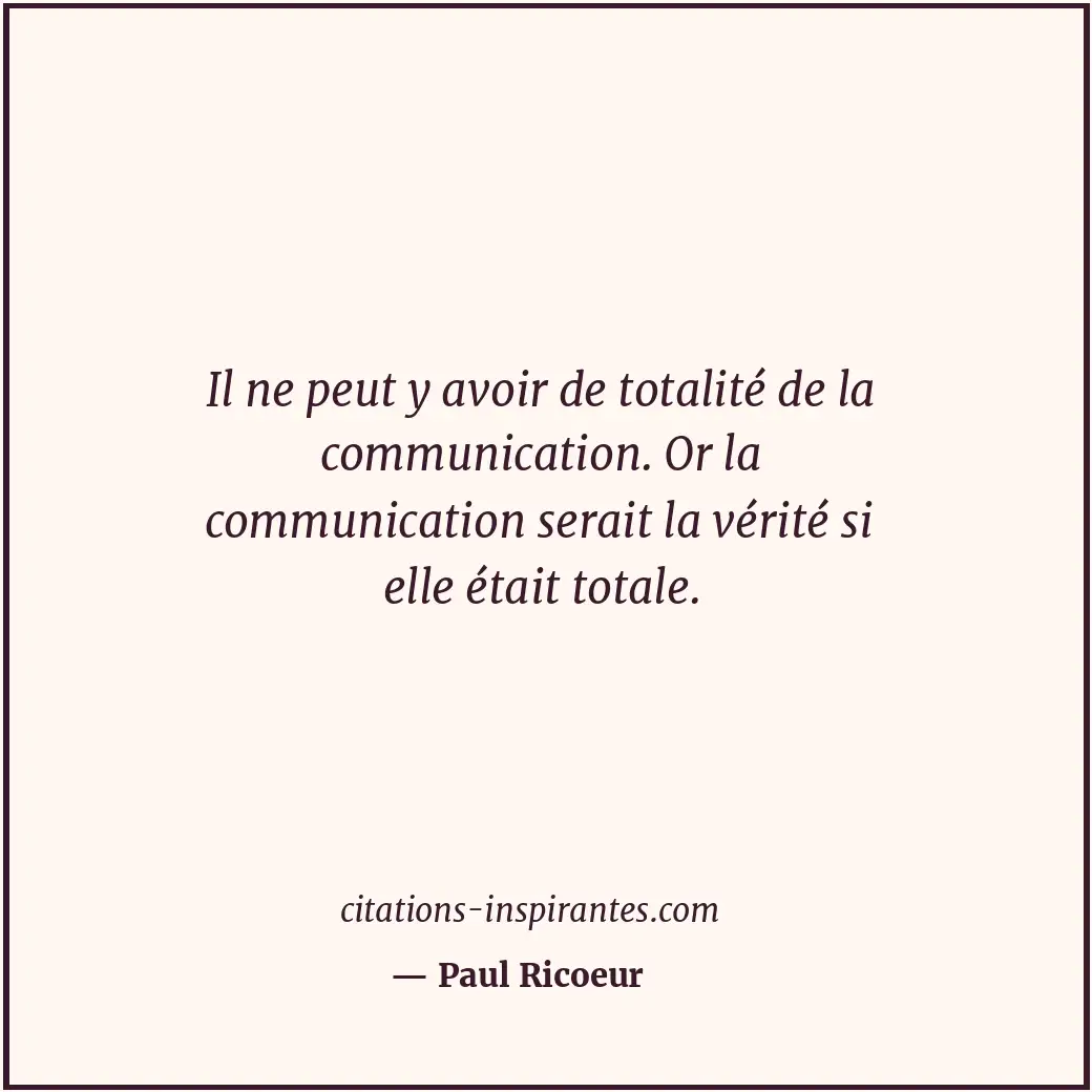 Il ne peut y avoir de totalité de la communication. Or la communication serait l... Citation de Paul Ricoeur