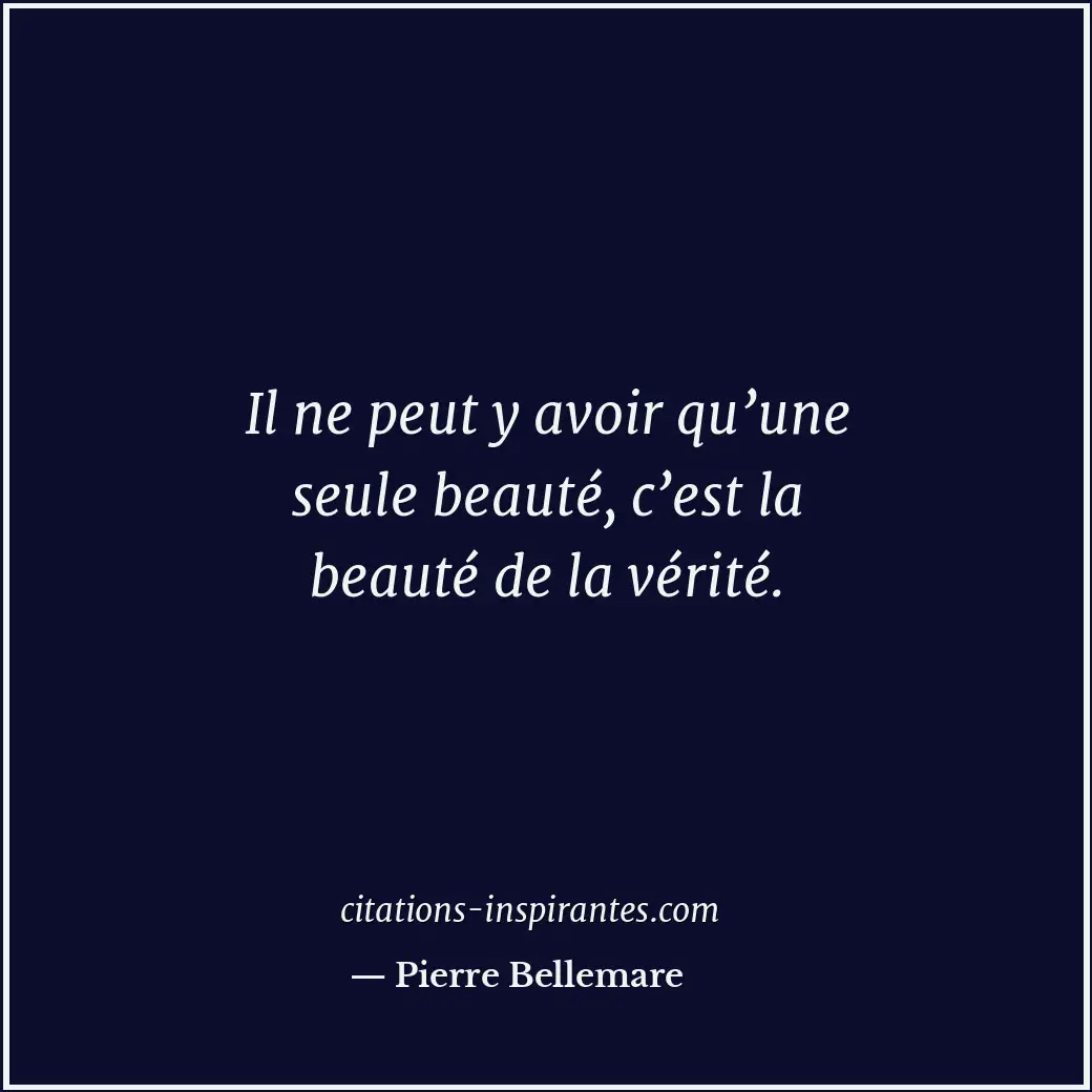 Il ne peut y avoir qu’une seule beauté, c’est la beauté de la vérité. Citation de Pierre Bellemare