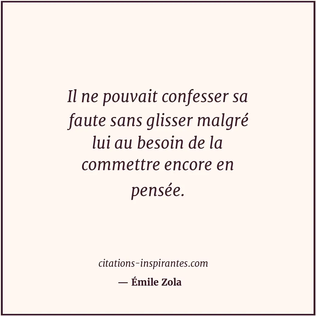 Il ne pouvait confesser sa faute sans glisser malgré lui au besoin de la commett... Citation de Émile Zola