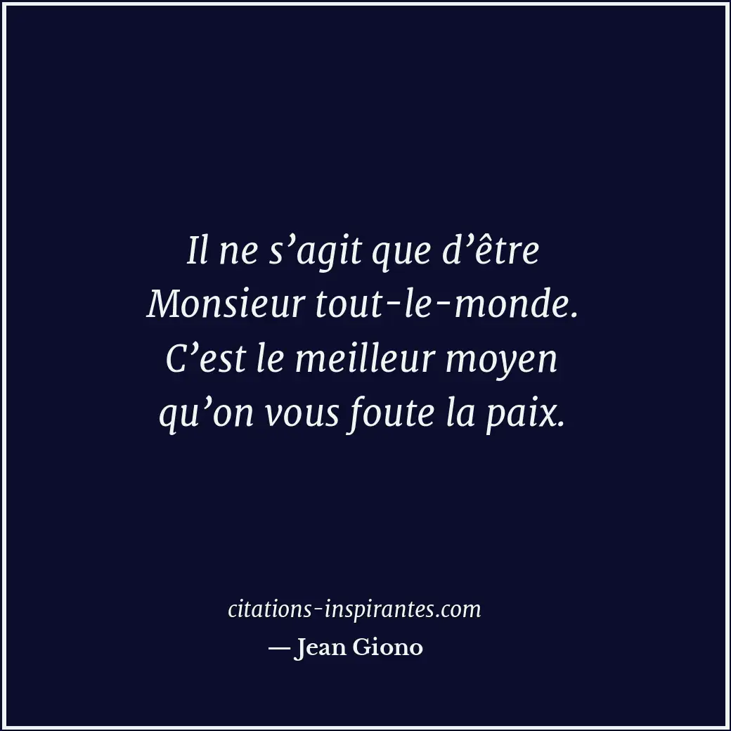 Il ne s’agit que d’être Monsieur tout-le-monde. C’est le meilleur moyen qu’on vo... Citation de Jean Giono