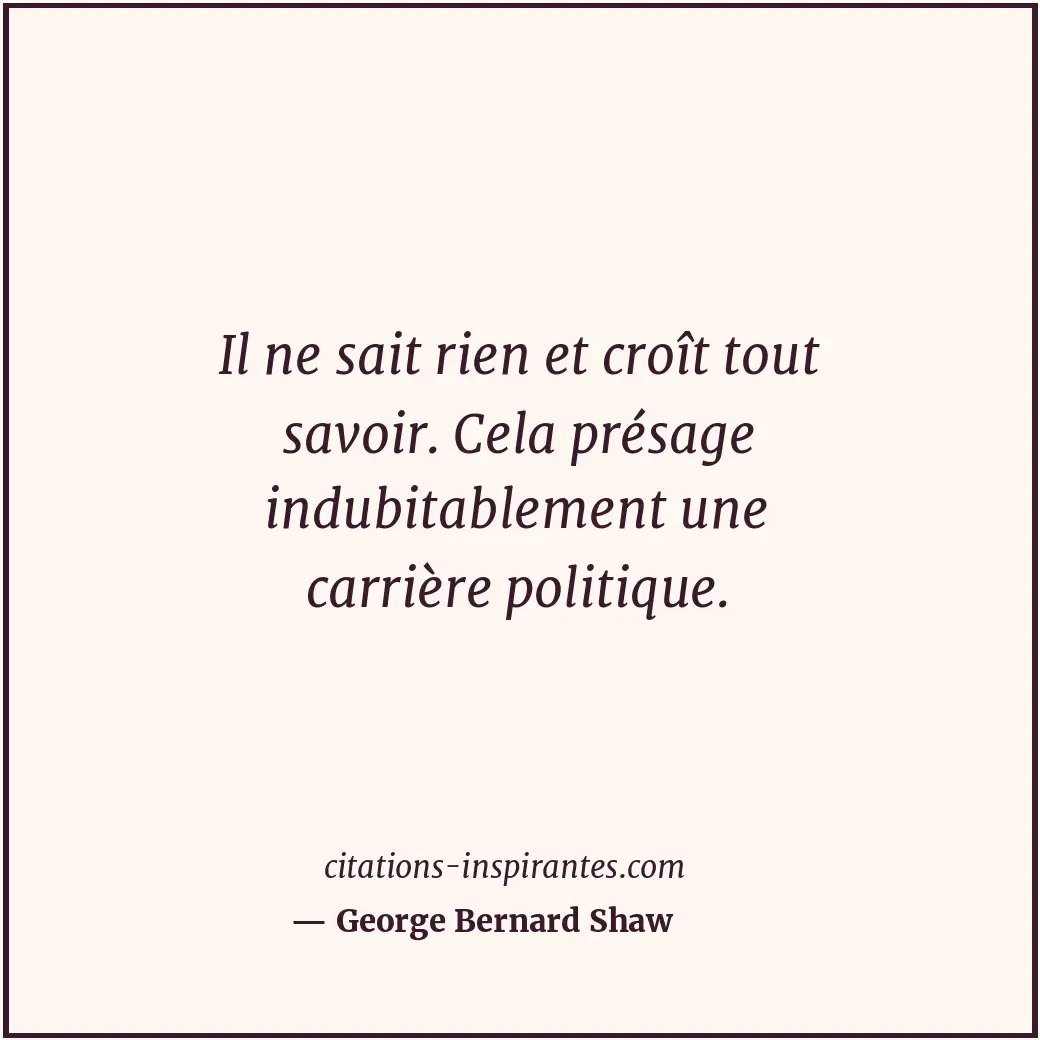 Il ne sait rien et croît tout savoir. Cela présage indubitablement une carrière... Citation de George Bernard Shaw