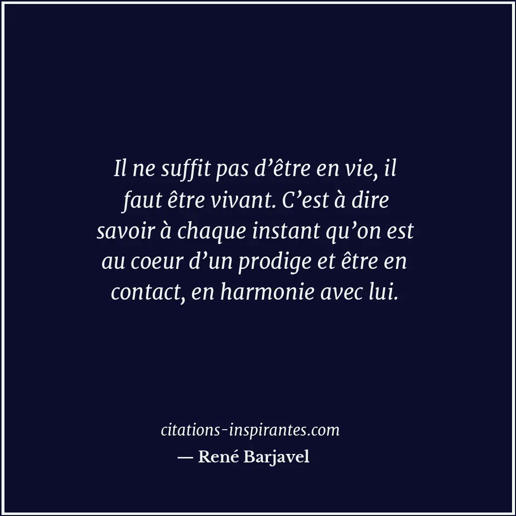 Il ne suffit pas d’être en vie, il faut être vivant. C’est à dire savoir à chaqu... Citation de René Barjavel
