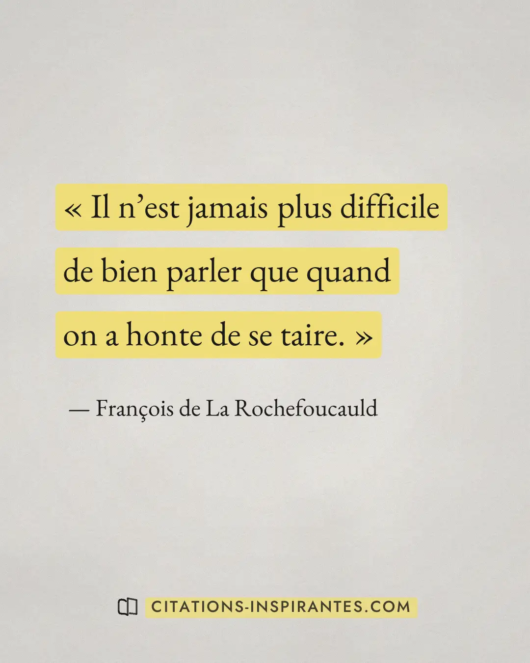 « Il n’est jamais plus difficile de bien parler que quand on a honte de se taire. » — François de La Rochefoucauld