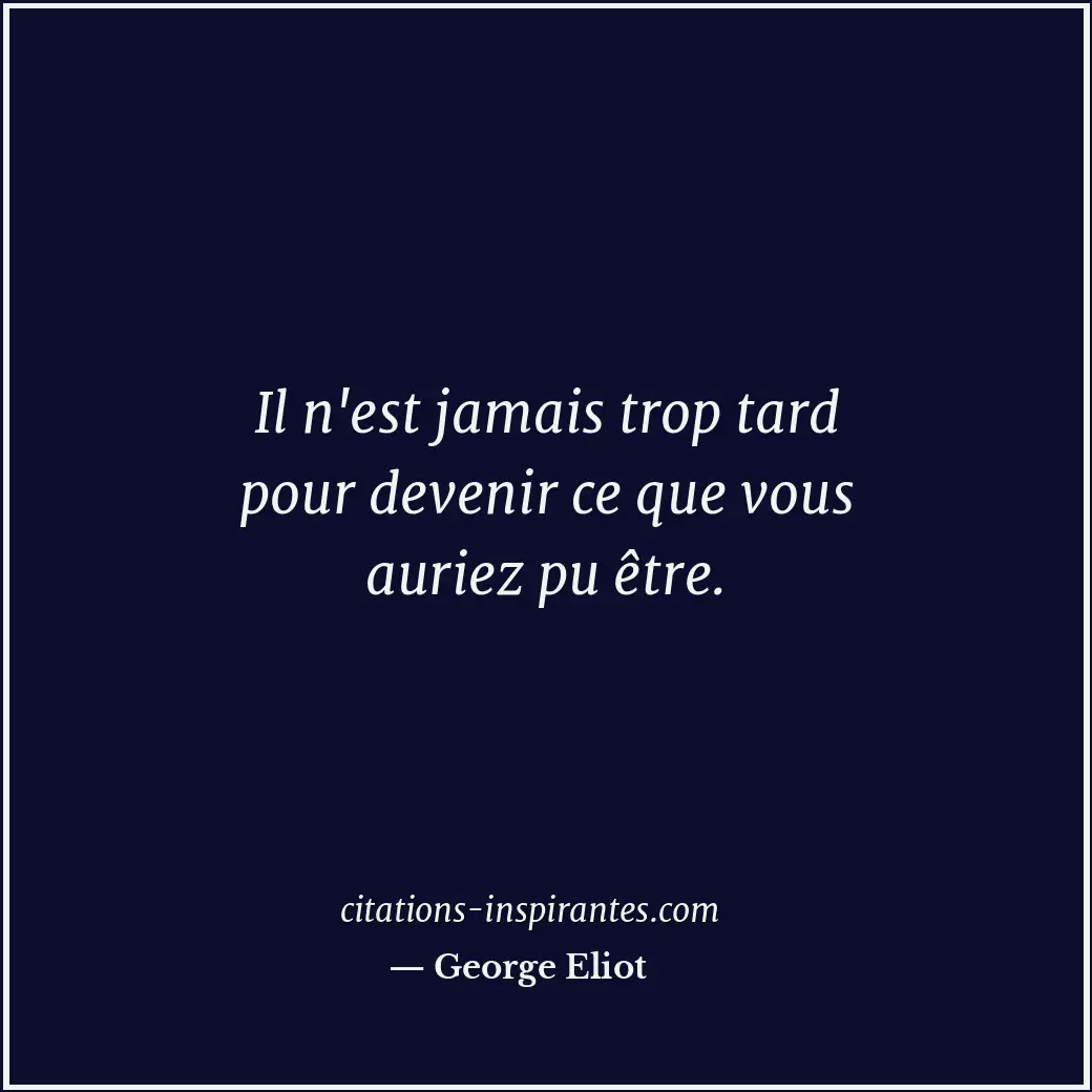 Il n'est jamais trop tard pour devenir ce que vous auriez pu être. Citation de George Eliot
