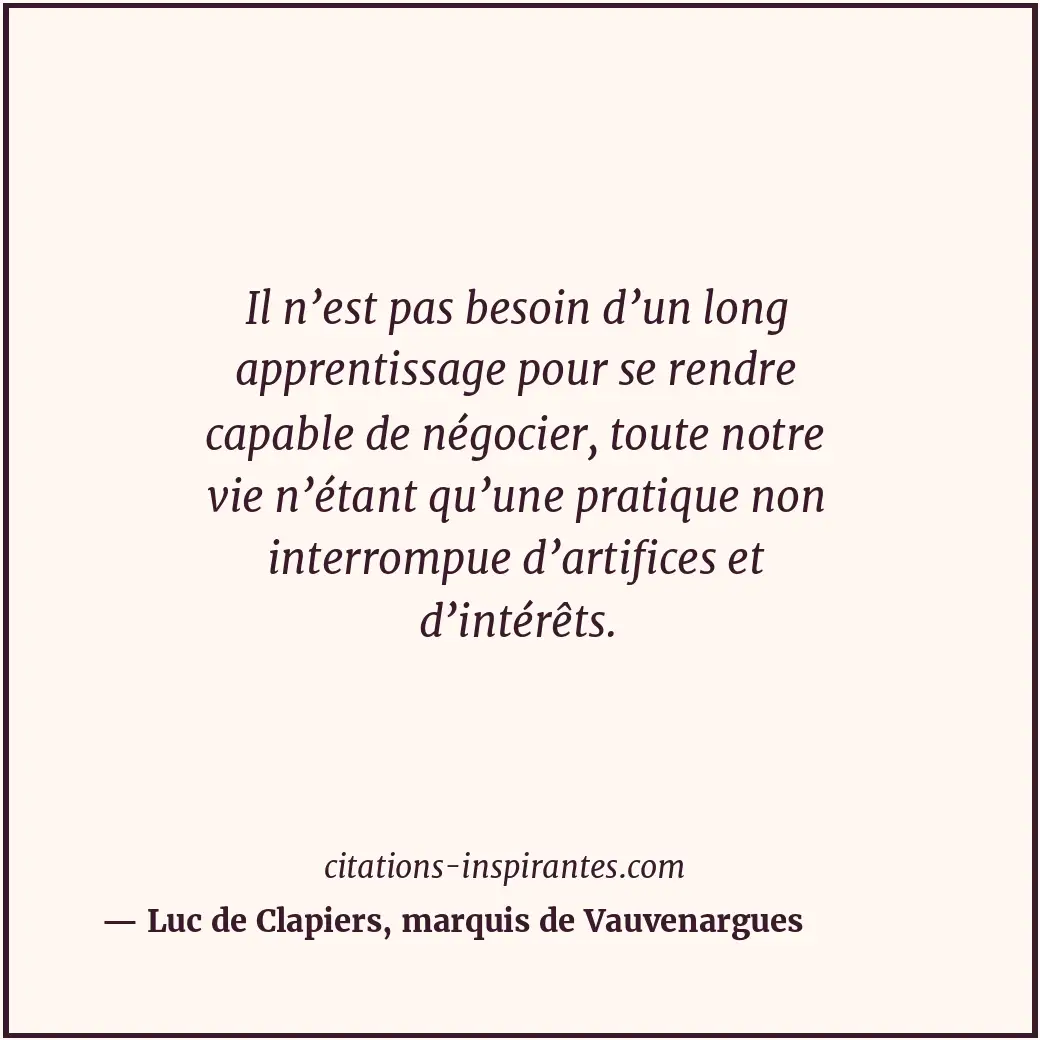 Il n’est pas besoin d’un long apprentissage pour se rendre capable de négocier,... Citation de Luc de Clapiers, marquis de Vauvenargues