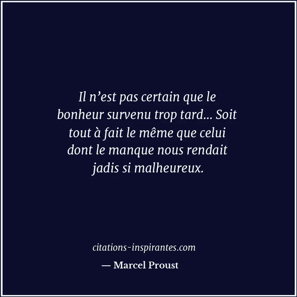 Il n’est pas certain que le bonheur survenu trop tard... Soit tout à fait le mêm... Citation de Marcel Proust