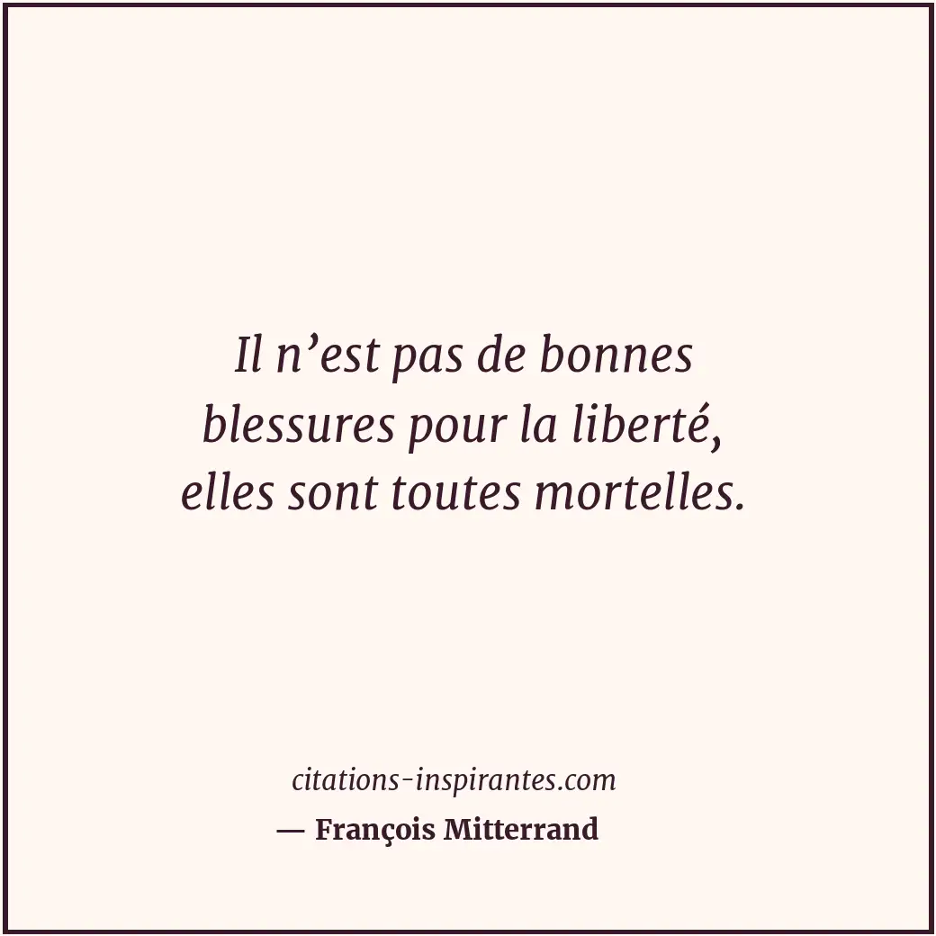 Il n’est pas de bonnes blessures pour la liberté, elles sont toutes mortelles. Citation de François Mitterrand