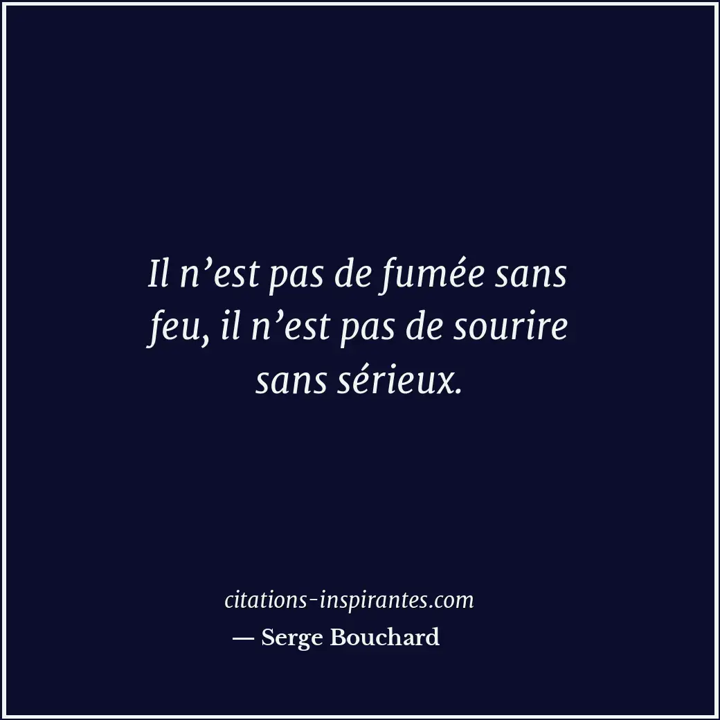 Il n’est pas de fumée sans feu, il n’est pas de sourire sans sérieux. Citation de Serge Bouchard