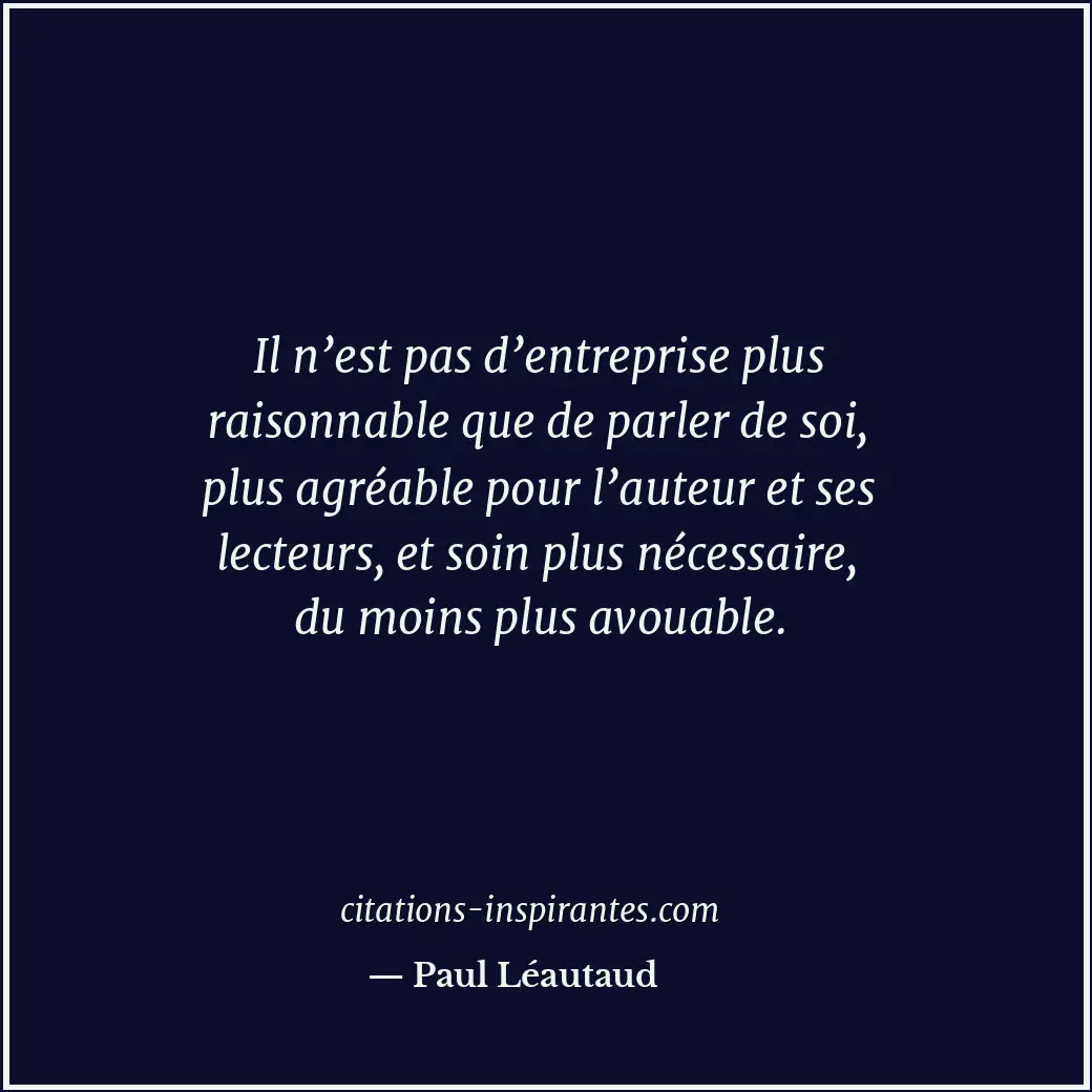 Il n’est pas d’entreprise plus raisonnable que de parler de soi, plus agréable p... Citation de Paul Léautaud