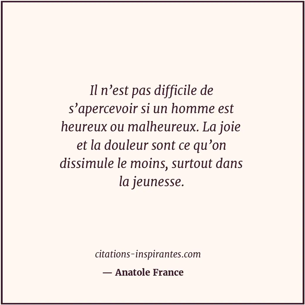 Il n’est pas difficile de s’apercevoir si un homme est heureux ou malheureux. La... Citation de Anatole France