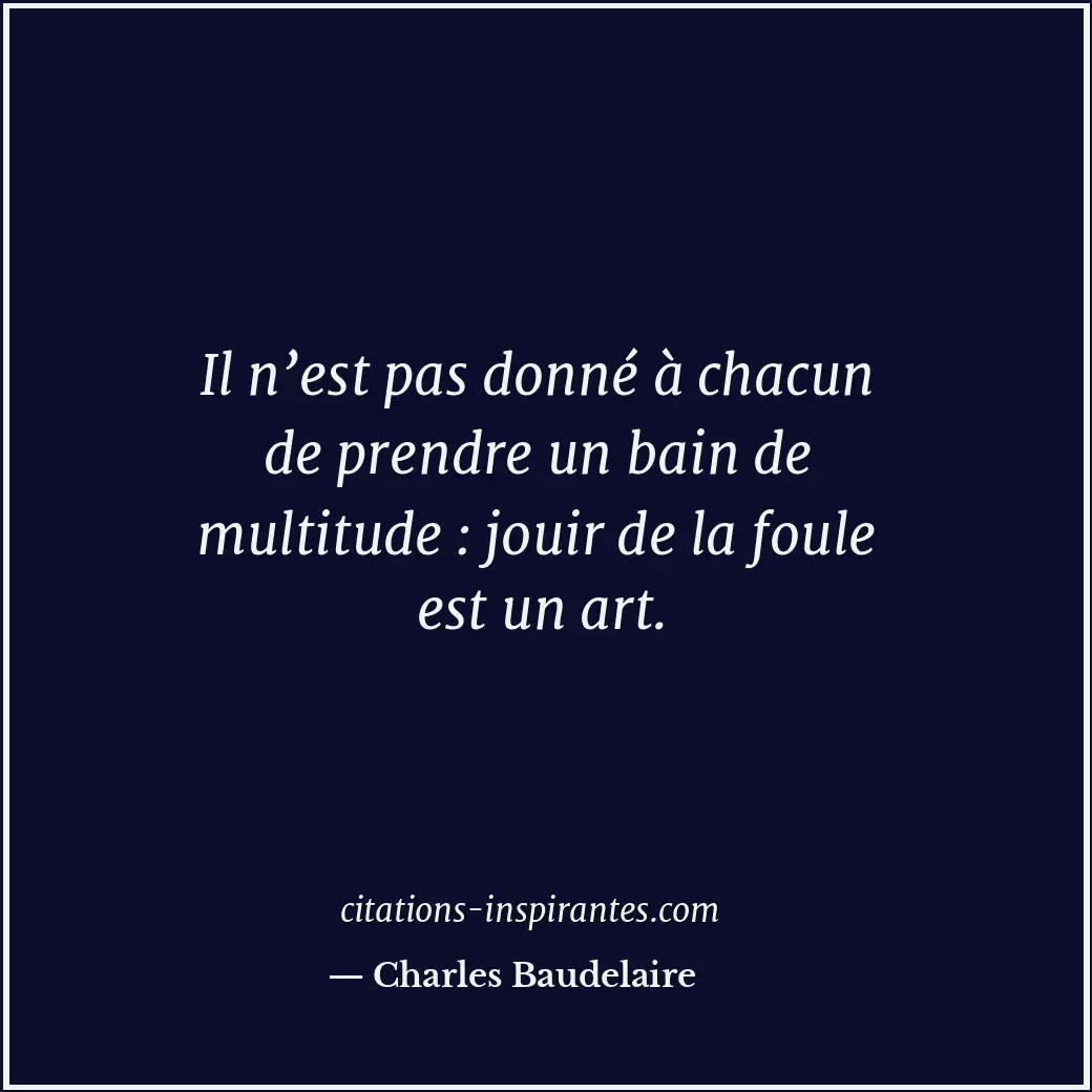 Il n’est pas donné à chacun de prendre un bain de multitude : jouir de la foule... Citation de Charles Baudelaire