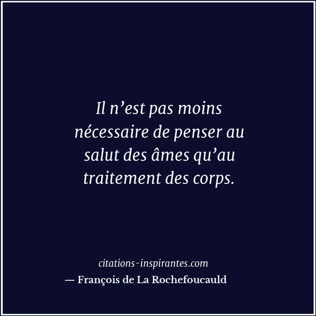 Il n’est pas moins nécessaire de penser au salut des âmes qu’au traitement des c... Citation de François de La Rochefoucauld