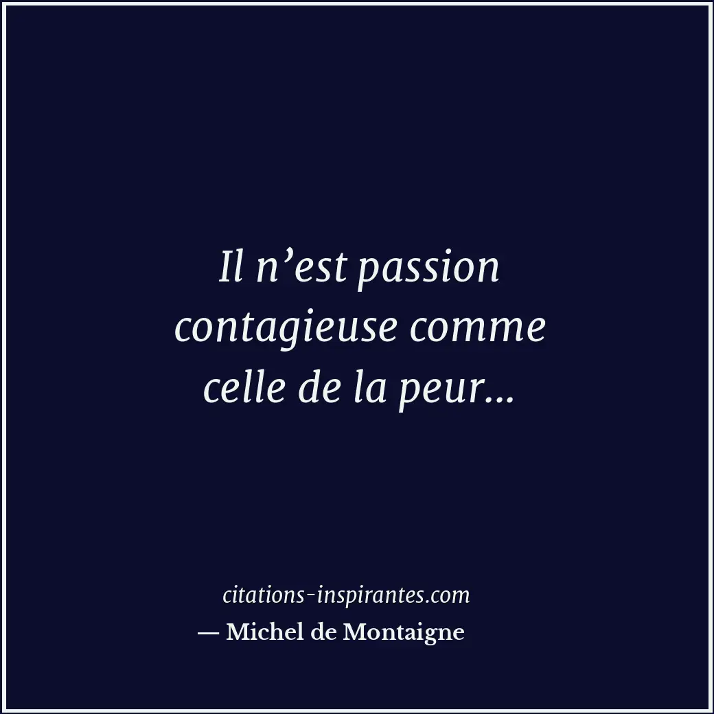 Il n’est passion contagieuse comme celle de la peur... Citation de Michel de Montaigne