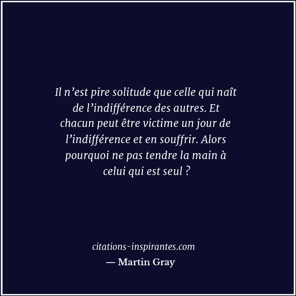 Il n’est pire solitude que celle qui naît de l’indifférence des autres. Et chacu... Citation de Martin Gray