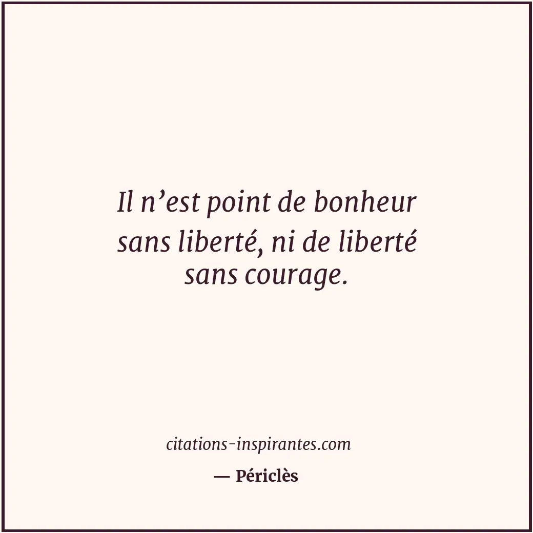 Il n’est point de bonheur sans liberté, ni de liberté sans courage. Citation de Périclès