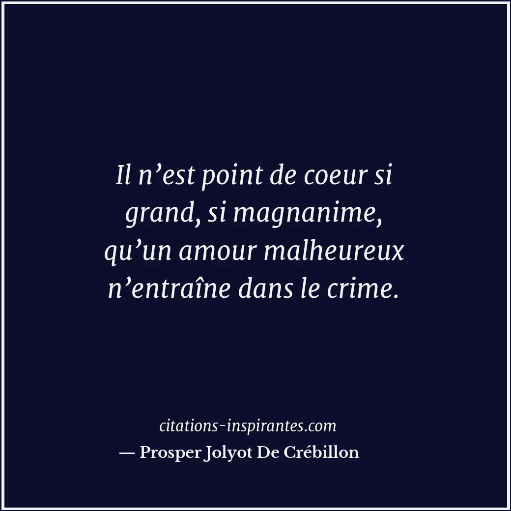 Il n’est point de coeur si grand, si magnanime, qu’un amour malheureux n’entraîn... Citation de Prosper Jolyot De Crébillon