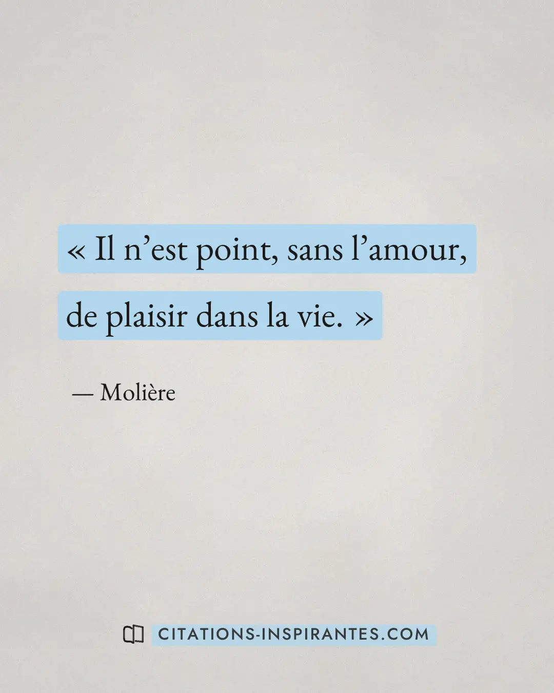 « Il n’est point, sans l’amour, de plaisir dans la vie. » — Molière