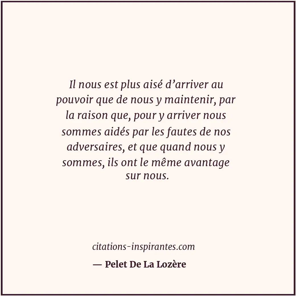 Il nous est plus aisé d’arriver au pouvoir que de nous y maintenir, par la raiso... Citation de Pelet De La Lozère