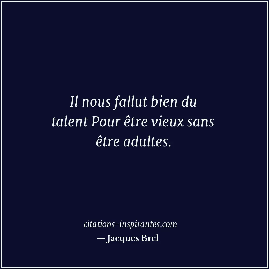 Il nous fallut bien du talent Pour être vieux sans être adultes. Citation de Jacques Brel