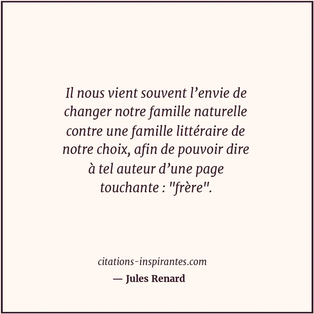 Il nous vient souvent l’envie de changer notre famille naturelle contre une fami... Citation de Jules Renard