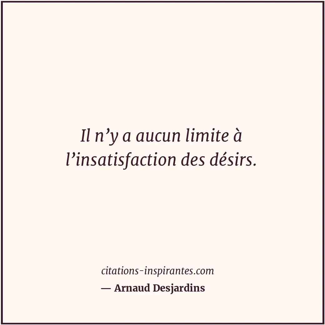 Il n’y a aucun limite à l’insatisfaction des désirs. Citation de Arnaud Desjardins