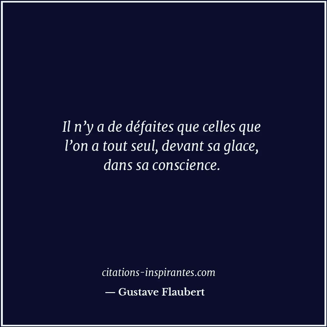 Il n’y a de défaites que celles que l’on a tout seul, devant sa glace, dans sa c... Citation de Gustave Flaubert