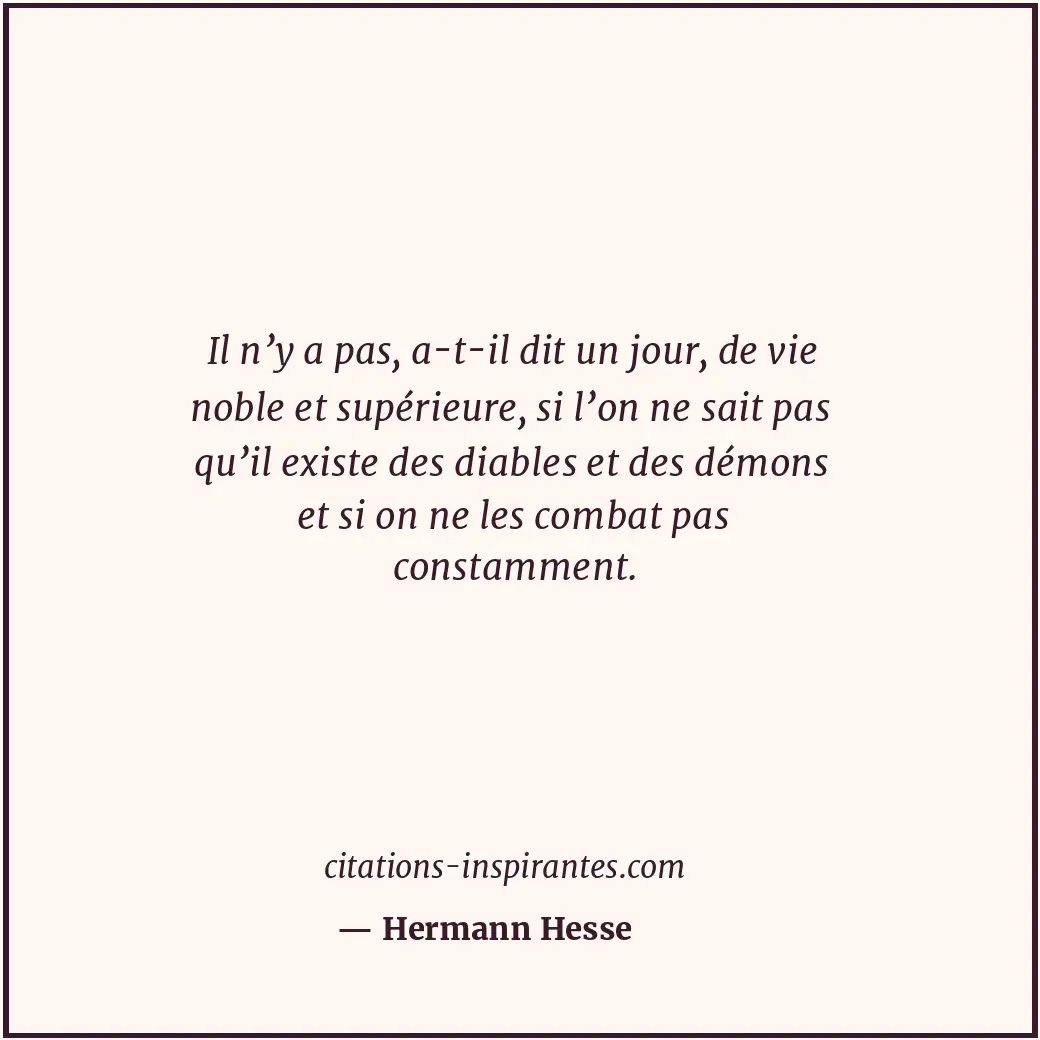 Il n’y a pas, a-t-il dit un jour, de vie noble et supérieure, si l’on ne sait pa... Citation de Hermann Hesse