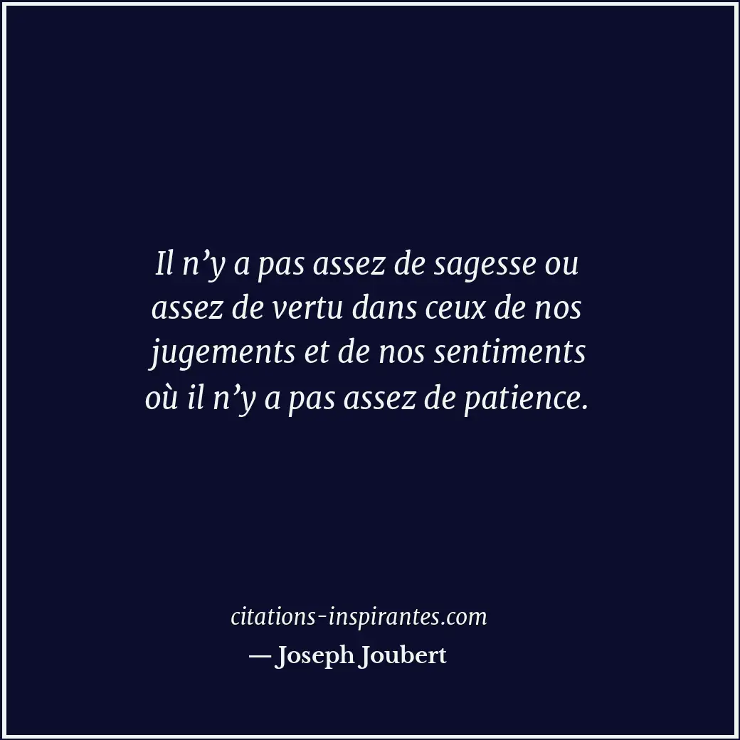Il n’y a pas assez de sagesse ou assez de vertu dans ceux de nos jugements et de... Citation de Joseph Joubert