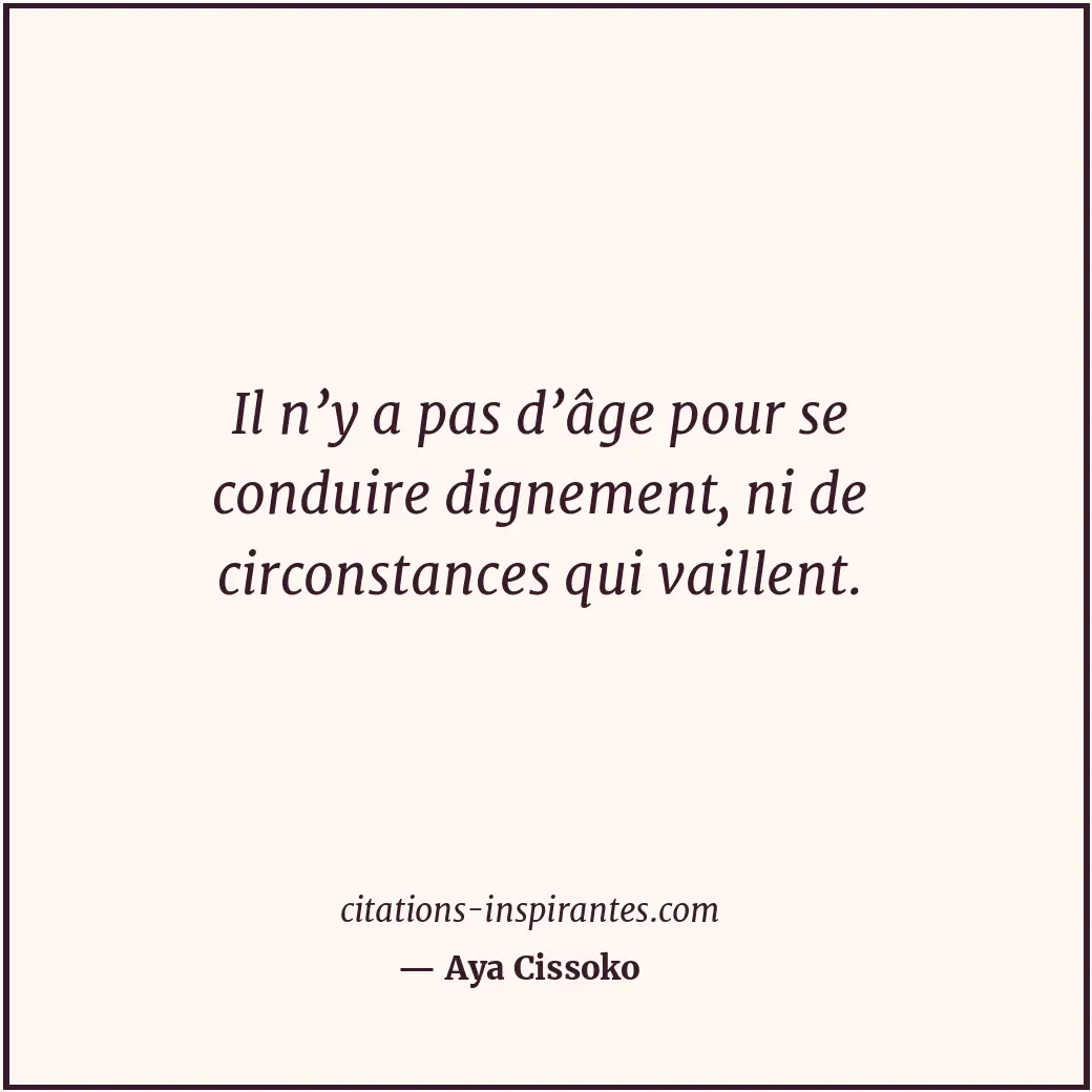 Il n’y a pas d’âge pour se conduire dignement, ni de circonstances qui vaillent. Citation de Aya Cissoko