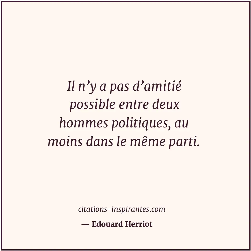 Il n’y a pas d’amitié possible entre deux hommes politiques, au moins dans le mê... Citation de Edouard Herriot