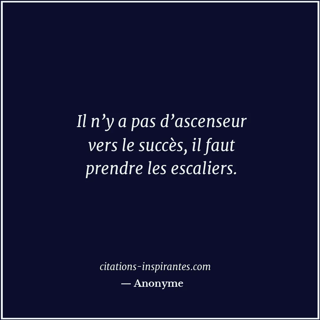 Il n’y a pas d’ascenseur vers le succès, il faut prendre les escaliers. Citation de Anonyme
