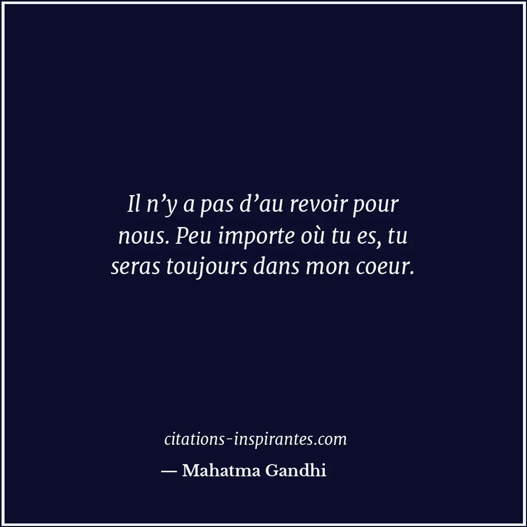 Il n’y a pas d’au revoir pour nous. Peu importe où tu es, tu seras toujours dans... Citation de Mahatma Gandhi
