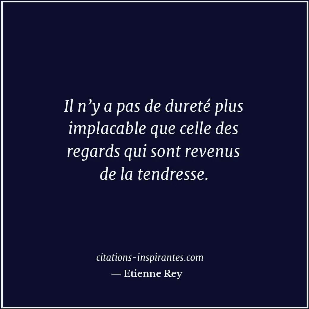 Il n’y a pas de dureté plus implacable que celle des regards qui sont revenus de... Citation de Etienne Rey
