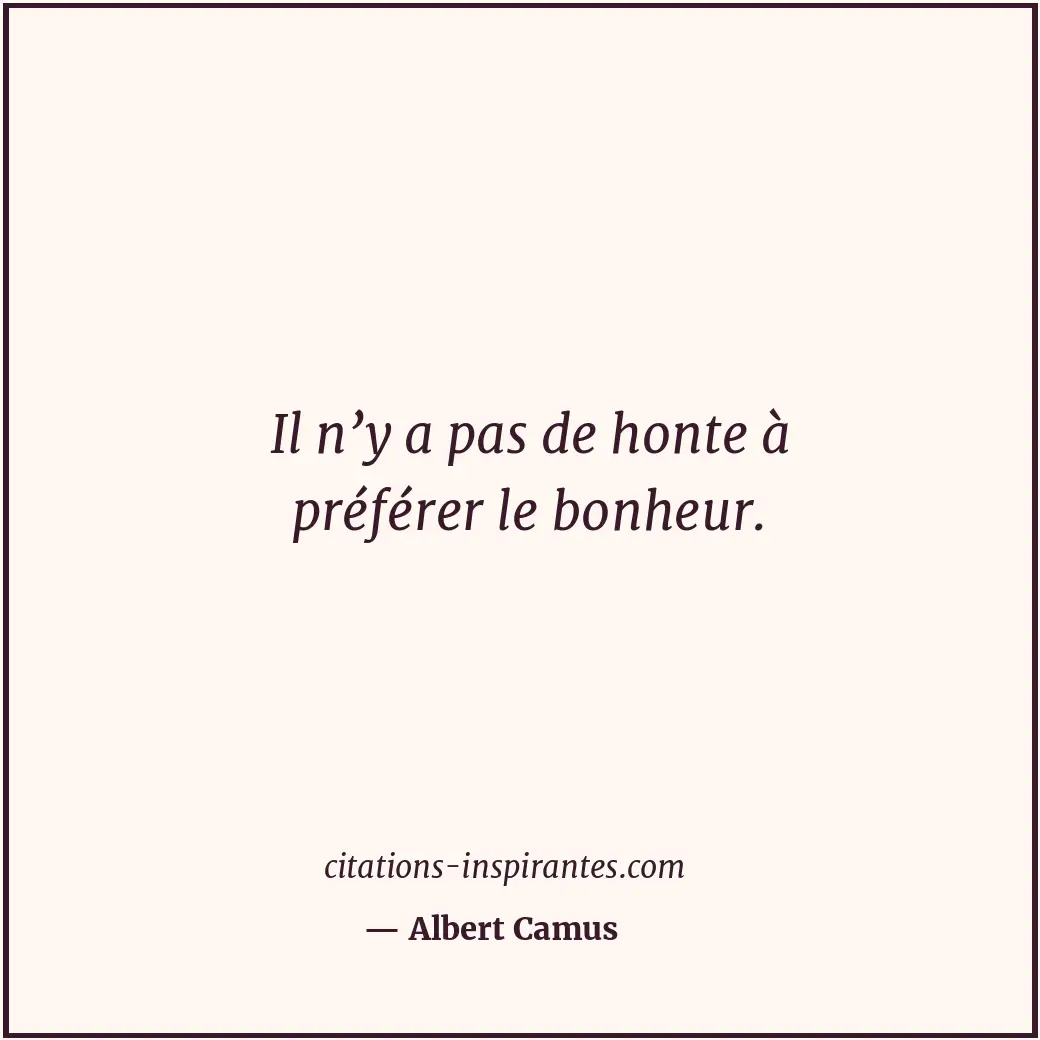 Il n’y a pas de honte à préférer le bonheur. Citation de Albert Camus