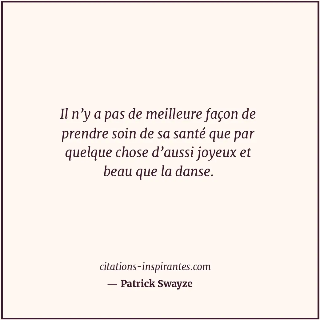 Il n’y a pas de meilleure façon de prendre soin de sa santé que par quelque chos... Citation de Patrick Swayze