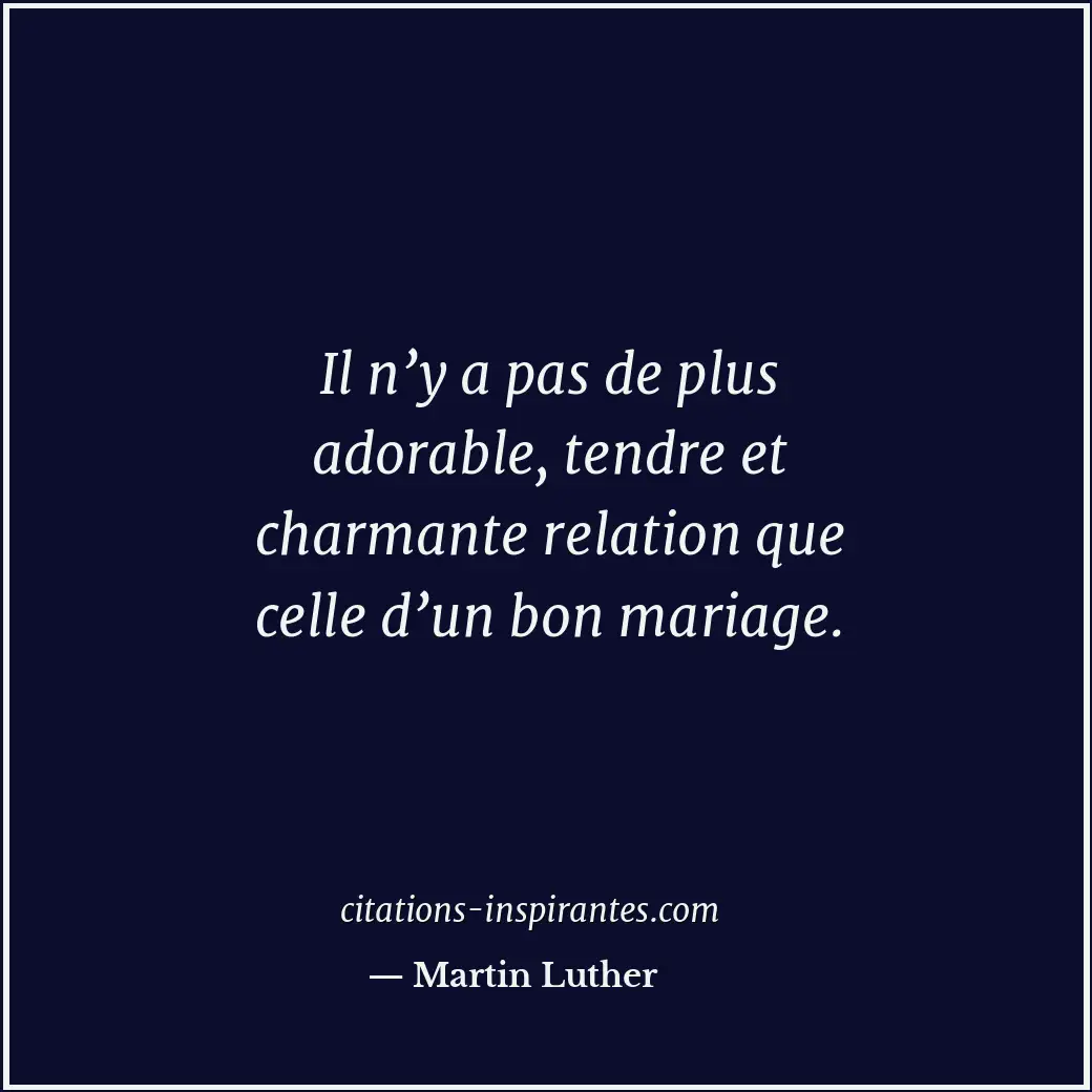 Il n’y a pas de plus adorable, tendre et charmante relation que celle d’un bon m... Citation de Martin Luther