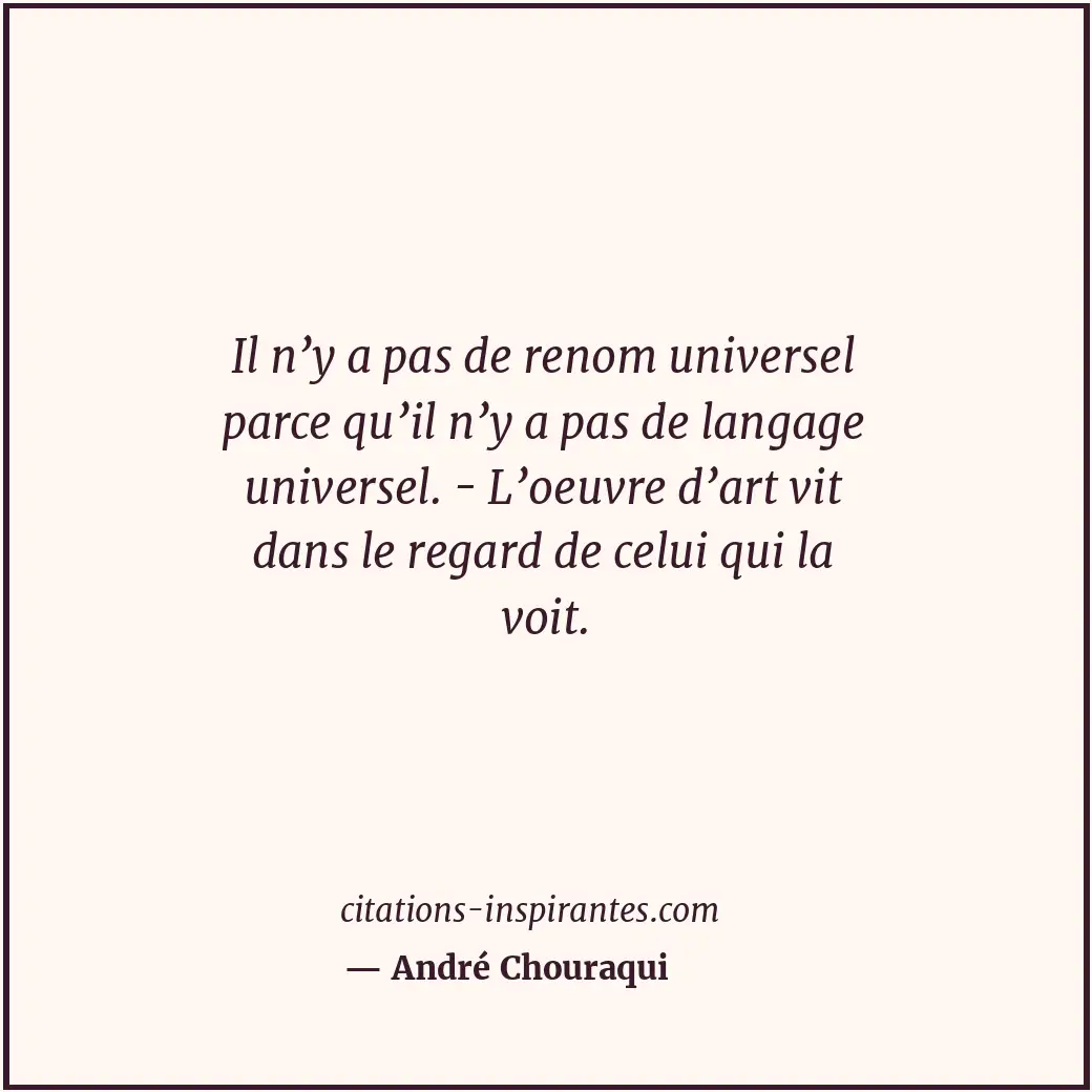 Il n’y a pas de renom universel parce qu’il n’y a pas de langage universel. - L’... Citation de André Chouraqui