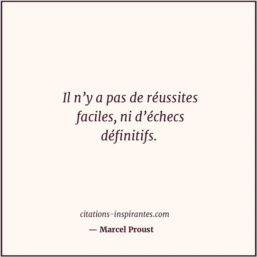 Il n’y a pas de réussites faciles, ni d’échecs définitifs. Citation de Marcel Proust