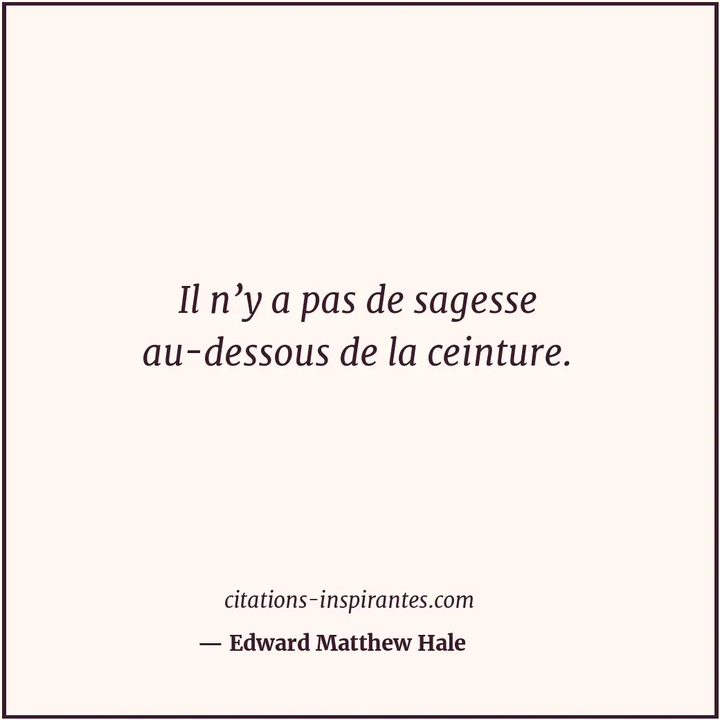 Il n’y a pas de sagesse au-dessous de la ceinture. Citation de Edward Matthew Hale