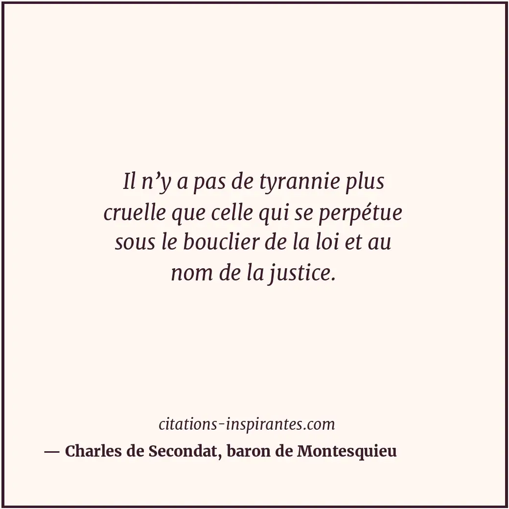 Il n’y a pas de tyrannie plus cruelle que celle qui se perpétue sous le bouclier... Citation de Charles de Secondat, baron de Montesquieu