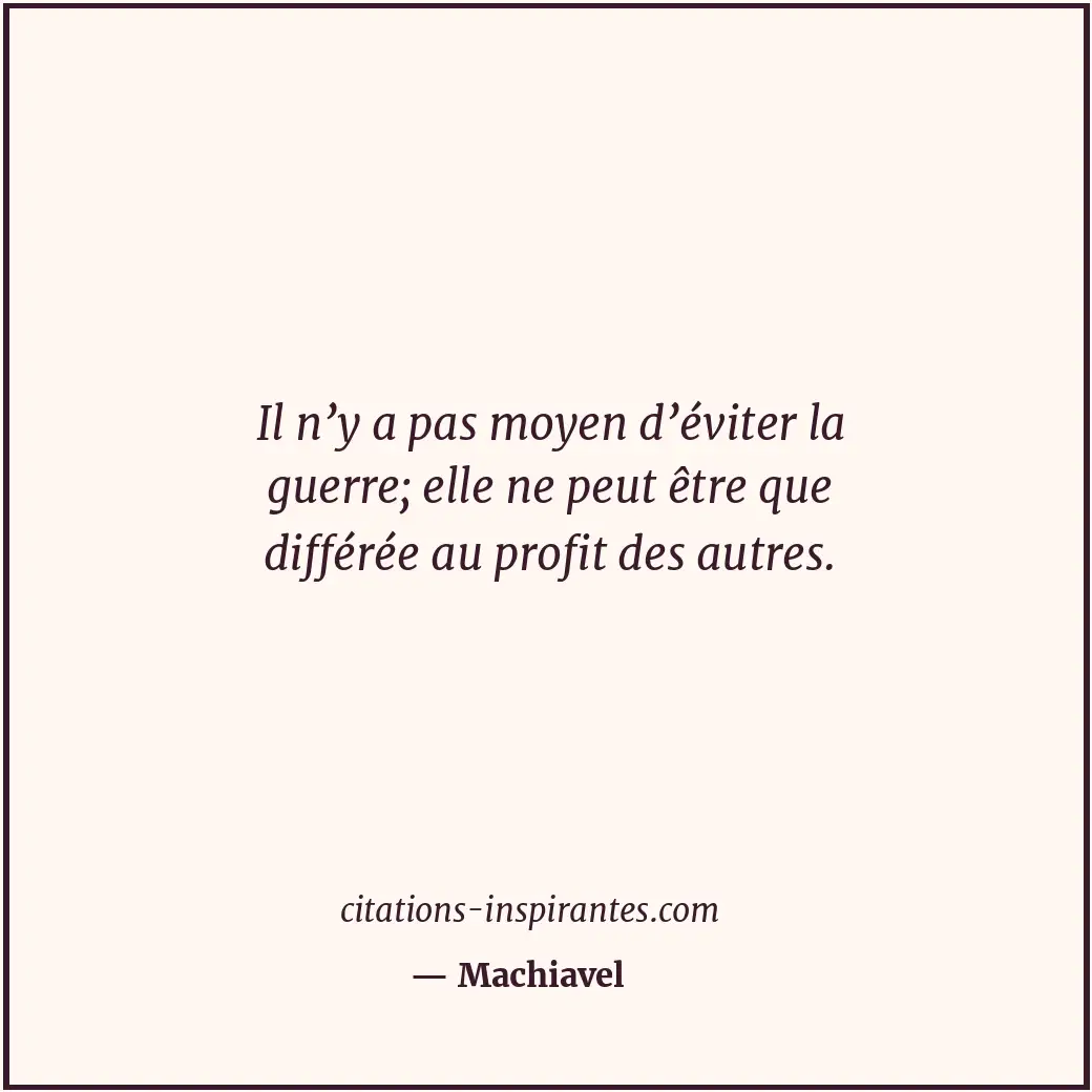Il n’y a pas moyen d’éviter la guerre; elle ne peut être que différée au profit... Citation de Machiavel