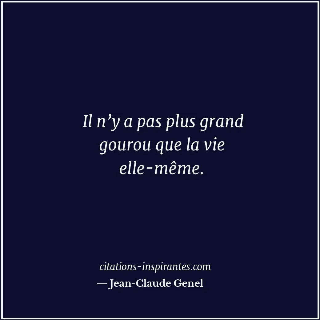 Il n’y a pas plus grand gourou que la vie elle-même. Citation de Jean-Claude Genel