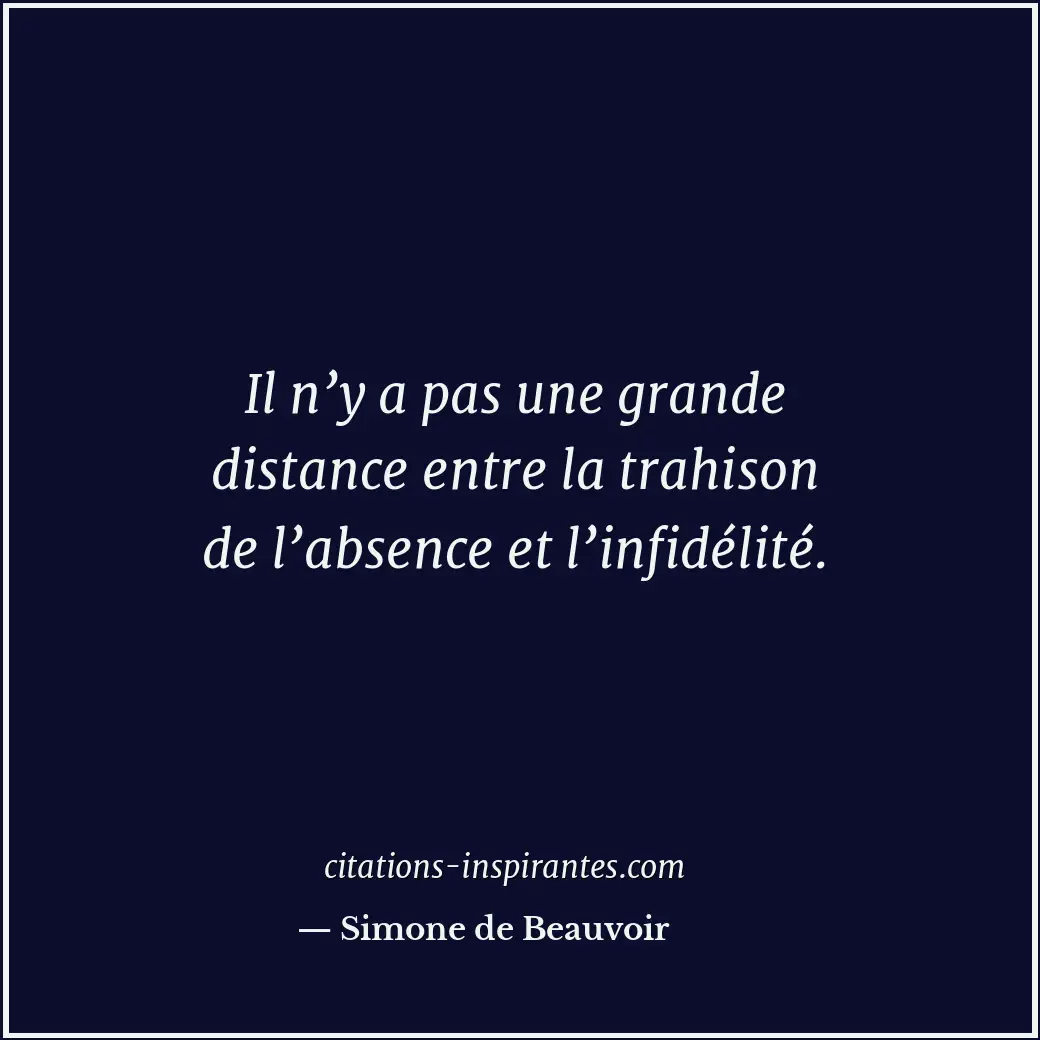 Il n’y a pas une grande distance entre la trahison de l’absence et l’infidélité. Citation de Simone de Beauvoir